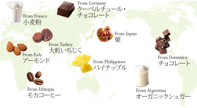 From Germany：クーベルチュール・チョコレート、From France：小麦粉、From Italy：アーモンド、From Turkey：大粒いちじく、From Ethiopia：モカコーヒー、From Philippines：パイナップル、From Argentina：オーガニックシュガー、From Dominica：チョコレート、From Japan：栗