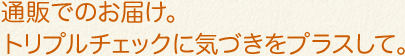通販でのお届け。トリプルチェックに気づきをプラスして。